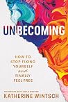 Unbecoming: How to Stop Fixing Yourself and Finally Feel Free