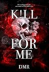K!ll For Me by D.M.R. K!ll For Me by D.M.R.