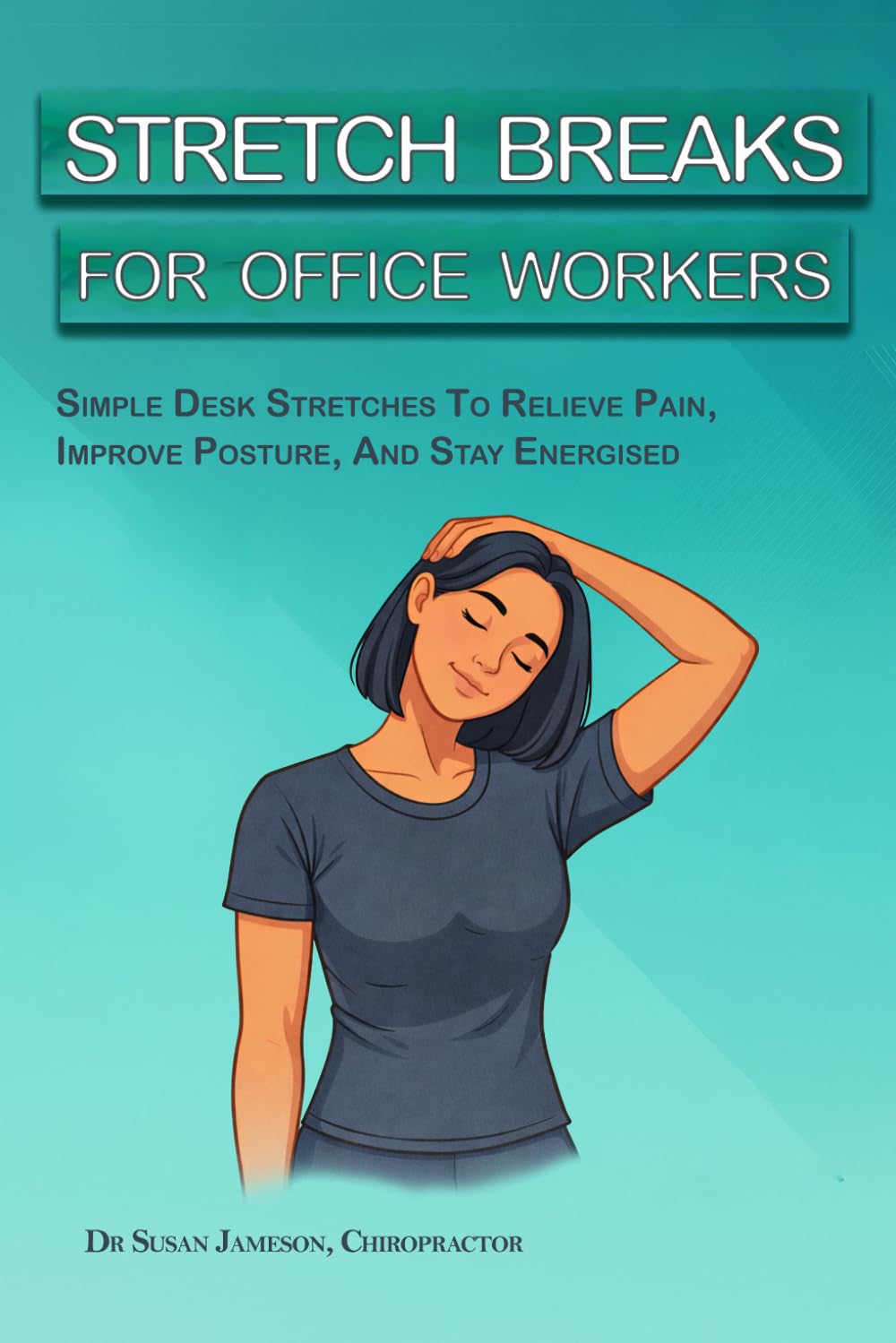 Stretch Breaks For Office Workers: Simple Desk Stretches To Relieve Pain, Improve Posture, And Stay Energised (Ergonomic Wellness Series)