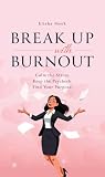 Break Up with Burnout by Elisha Meek Break Up with Burnout by Elisha Meek