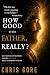 HOW GOOD IS THE FATHER, REA...