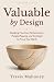 Valuable by Design by Travis Mahoney Valuable by Design by Travis Mahoney