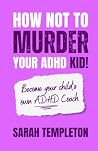 How not to MURDER your ADHD kid!: Become your child’s own ADHD Coach How not to MURDER your ADHD kid!: Become your child’s own ADHD Coach