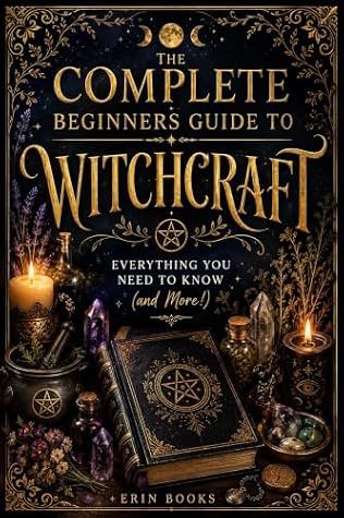 The Complete Beginners Guide to Witchcraft : 3,000+ Pages - Everything You Need to Know (and More!) History, Herbs, Flowers, Spells, Seasons, Alters, Tarot, Dowsing, Protection, Moon & Sun
