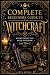 The Complete Beginners Guide to Witchcraft : 3,000+ Pages - Everything You Need to Know (and More!) History, Herbs, Flowers, Spells, Seasons, Alters, Tarot, Dowsing, Protection, Moon & Sun