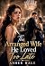 The Arranged Wife He Loved Too Late: A Marriage in Crisis Arranged Marriage Groveling Romance (Belated Groveling)