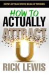 How To ACTUALLY Attract by Rick Lewis | Part 1: The Real Psychology of Attraction and Why Nothing You Tried Worked A Step by Step Guide to Getting What You Want Faster Than You Thought Possible