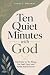 Ten Quiet Minutes with God: 130 Truths for the Things You Feel, Carry, and Rarely Say Out Loud