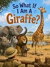 So What If I Am a Giraffe?