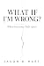 What If I'm Wrong: When Cer...