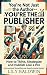 You're Not Just the Author--You're the Publisher by Lily Baldwin You're Not Just the Author--You're the Publisher by Lily Baldwin