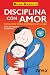 Disciplina con amor. Cómo p...