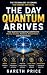 THE DAY QUANTUM ARRIVES by Gareth Price