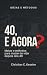40, e agora?: Idéias e méto...