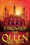 I Drowned the Queen by Rebecca Mix I Drowned the Queen by Rebecca Mix