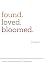 found.loved.bloomed.