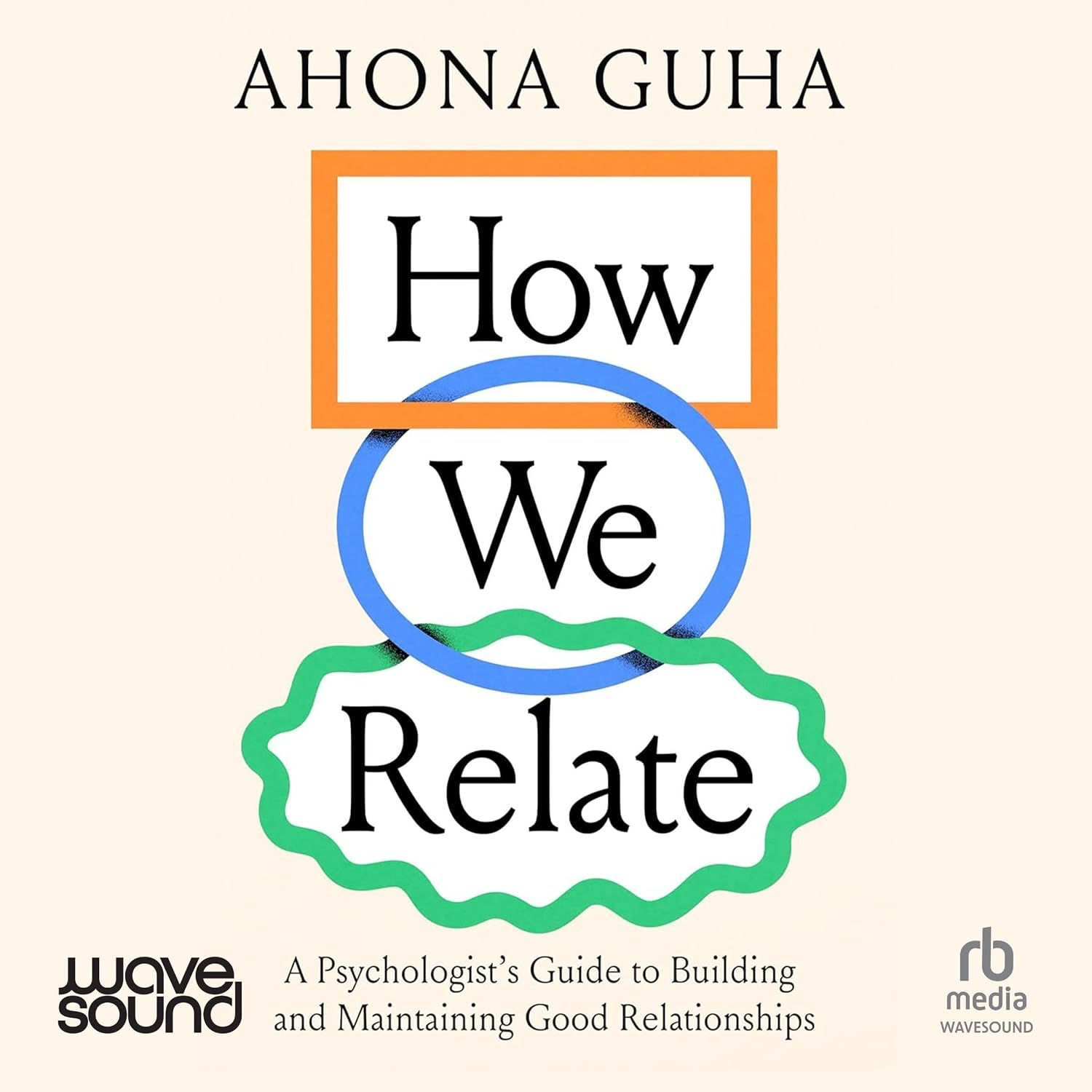 How We Relate: A psychologist's guide to building and maintaining good relationships