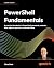 PowerShell Fundamentals: A practical foundation in PowerShell commands, modules, data, objects, operators, and control flow