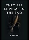 They All Love Me In The End by D Brown They All Love Me In The End by D Brown