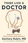 Think Like a Doctor: Empower Yourself to Make Smarter Health Decisions Think Like a Doctor: Empower Yourself to Make Smarter Health Decisions