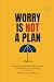 Worry Is Not a Plan: Stop R...