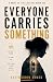 Everyone Carries Something:...