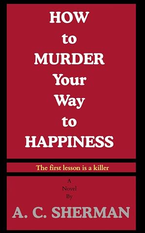 How to Murder Your Way to Happiness by A.C. Sherman