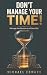 DON'T MANAGE YOUR TIME!: Ma...