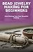 Bead Jewelry Making for Beg...