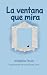 La ventana que mira: El mundo al otro lado del cristal (Spanish Edition)