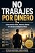 NO TRABAJES POR DINERO: Cóm...
