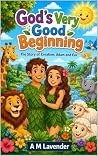 God’s Very Good Beginning by A M Lavender