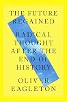 The Future Regained: Radical Thought After the End of History The Future Regained: Radical Thought After the End of History