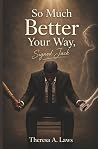 So Much Better Your Way by Theresa A. Laws