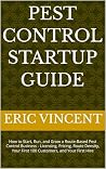 Pest Control Startup Guide: How to Start, Run, and Grow a Route-Based Pest Control Business - Licensing, Pricing, Route Density, Your First 100 Customers, and Your First Hire