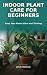 Indoor Plant Care for Begin...