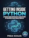 Getting Inside Python: A Project-Based Approach to Learn Python by Building 20 Real-World Projects (Getting Inside Series) Getting Inside Python: A Project-Based Approach to Learn Python by Building 20 Real-World Projects (Getting Inside Series)
