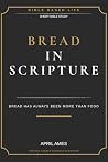 Bread in Scripture: It's Always Been More Than Food (Pure and Simple Bible Studies Book 13) Bread in Scripture: It's Always Been More Than Food (Pure and Simple Bible Studies Book 13)