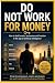 Do not work FOR MONEY: How ...