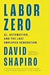 Labor Zero: AI, Automation, and the Last Employed Generation Labor Zero: AI, Automation, and the Last Employed Generation