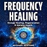 Frequency Healing: Energy Healing, Regeneration & Holistic Health (Frequency and Energy Healing (Series of 3)) Frequency Healing: Energy Healing, Regeneration & Holistic Health (Frequency and Energy Healing (Series of 3))