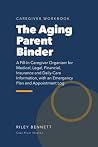 The Aging Parent Binder: A Fill-In Caregiver Organizer for Medical, Legal, Financial, Insurance and Daily-Care Information, with an Emergency Plan and Appointment Log The Aging Parent Binder: A Fill-In Caregiver Organizer for Medical, Legal, Financial, Insurance and Daily-Care Information, with an Emergency Plan and Appointment Log