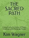 THE SACRED PATH: A beginners Grimoire of Magic Intention and Personal Power THE SACRED PATH: A beginners Grimoire of Magic Intention and Personal Power