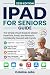 iPad Seniors Guide (Easy Tech Guides for Seniors) by Colaine Jobs