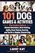 101 Dog Games & Activities:...