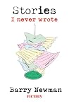 Stories I Never Wrote by Barry Newman Stories I Never Wrote by Barry Newman