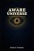 The Aware Universe: Why Con...