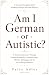 Am I German or Autistic: A ...