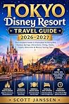 Tokyo Disney Resort Travel Guide 2026–2027: The Complete Guide to Disneyland & DisneySea, Fantasy Springs, Attractions, Dining, Hotels, Tickets, Itineraries & Money-Saving Tips