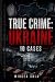 True Crime: Ukraine: 10 Cases